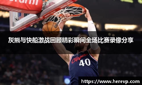 灰熊与快船激战回顾精彩瞬间全场比赛录像分享